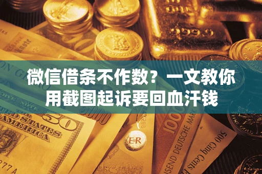 武汉微信借条不作数？一文教你用截图起诉要回血汗钱