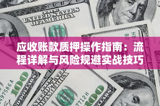 武汉应收账款质押操作指南：流程详解与风险规避实战技巧