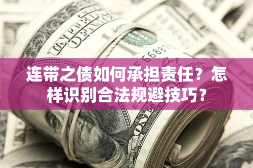 武汉连带之债如何承担责任？怎样识别合法规避技巧？