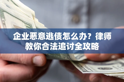 武汉企业恶意逃债怎么办？律师教你合法追讨全攻略