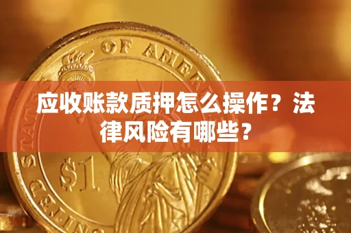 武汉应收账款质押怎么操作？法律风险有哪些？