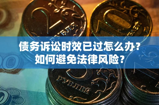武汉债务诉讼时效已过怎么办？如何避免法律风险？