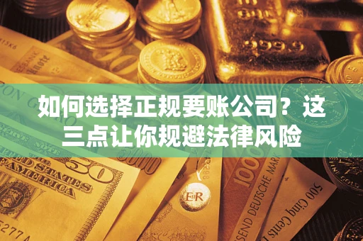 武汉如何选择正规要账公司？这三点让你规避法律风险