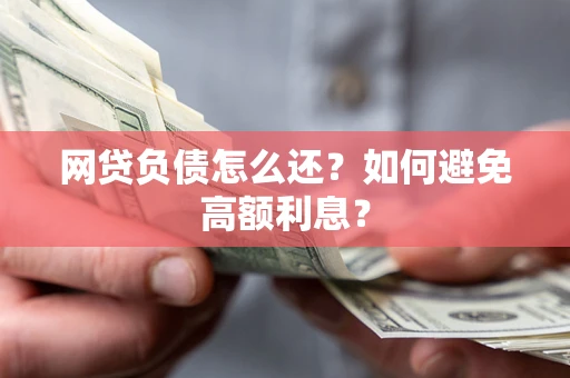 武汉网贷负债怎么还？如何避免高额利息？
