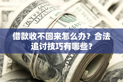 武汉借款收不回来怎么办？合法追讨技巧有哪些？