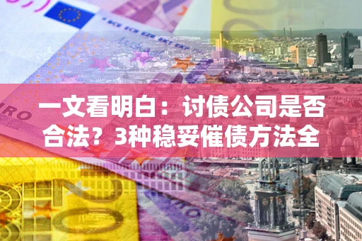 武汉一文看明白：讨债公司是否合法？3种稳妥催债方法全解析