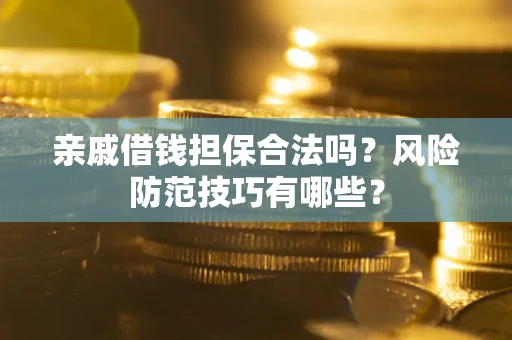 武汉亲戚借钱担保合法吗？风险防范技巧有哪些？