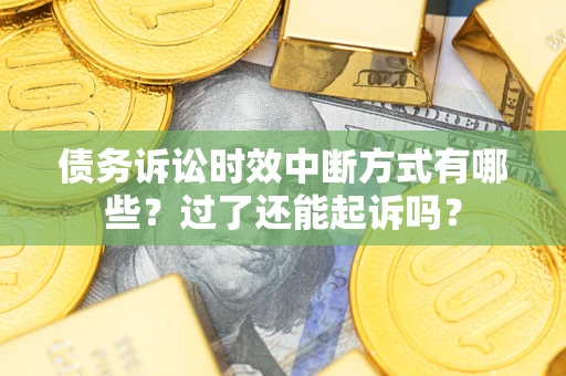 武汉债务诉讼时效中断方式有哪些？过了还能起诉吗？