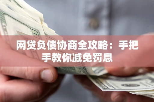 武汉网贷负债协商全攻略：手把手教你减免罚息