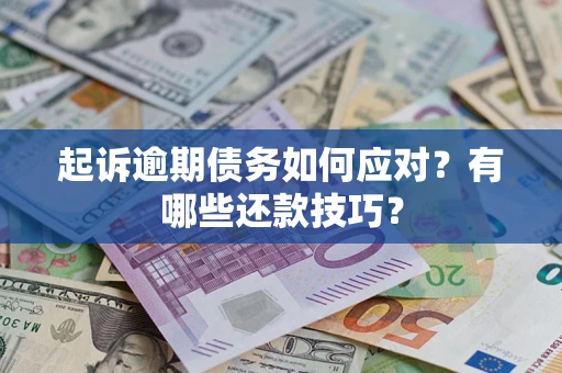 武汉起诉逾期债务如何应对？有哪些还款技巧？