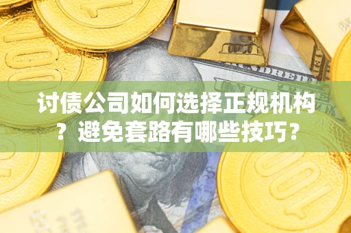 武汉讨债公司如何选择正规机构？避免套路有哪些技巧？