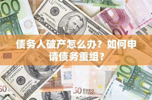 武汉债务人破产怎么办？如何申请债务重组？