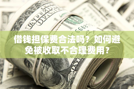 武汉借钱担保费合法吗？如何避免被收取不合理费用？