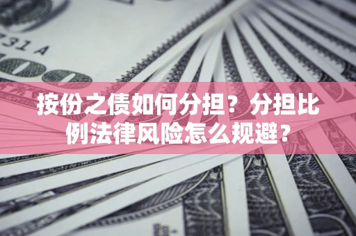 武汉按份之债如何分担？分担比例法律风险怎么规避？