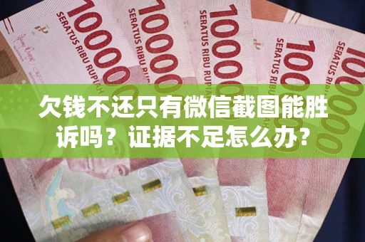 武汉欠钱不还只有微信截图能胜诉吗？证据不足怎么办？