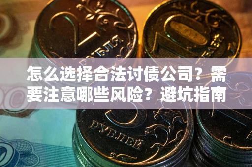 武汉怎么选择合法讨债公司？需要注意哪些风险？避坑指南来了！