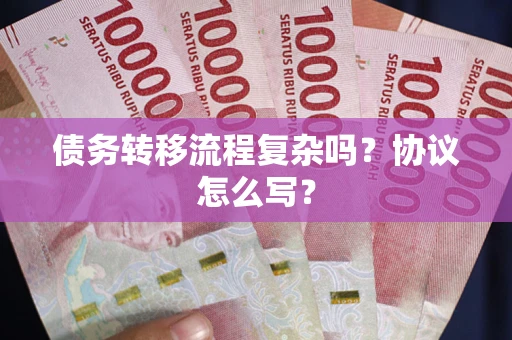 武汉债务转移流程复杂吗？协议怎么写？