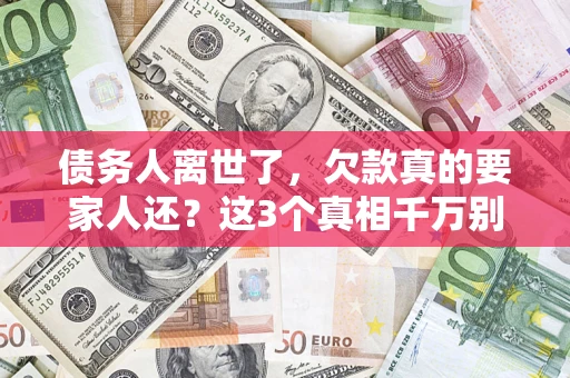 武汉债务人离世了，欠款真的要家人还？这3个真相千万别弄错