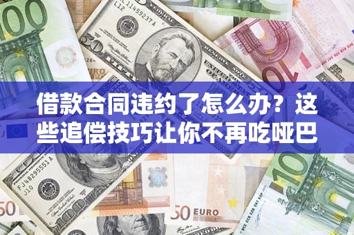 武汉借款合同违约了怎么办？这些追偿技巧让你不再吃哑巴亏