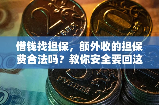 武汉借钱找担保，额外收的担保费合法吗？教你安全要回这笔钱