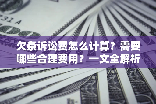 武汉欠条诉讼费怎么计算？需要哪些合理费用？一文全解析