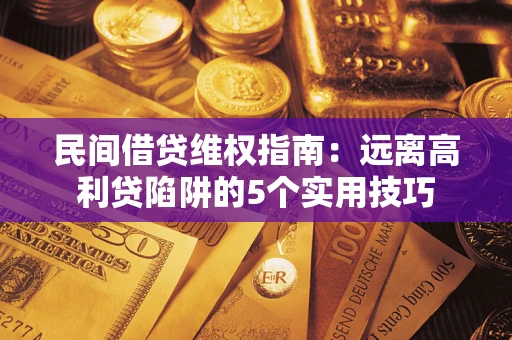 武汉民间借贷维权指南：远离高利贷陷阱的5个实用技巧