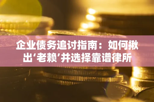 武汉企业债务追讨指南：如何揪出‘老赖’并选择靠谱律所