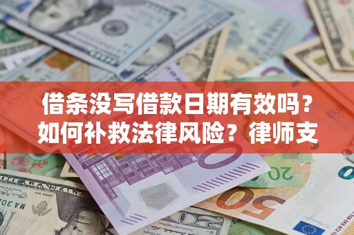 武汉借条没写借款日期有效吗？如何补救法律风险？律师支招