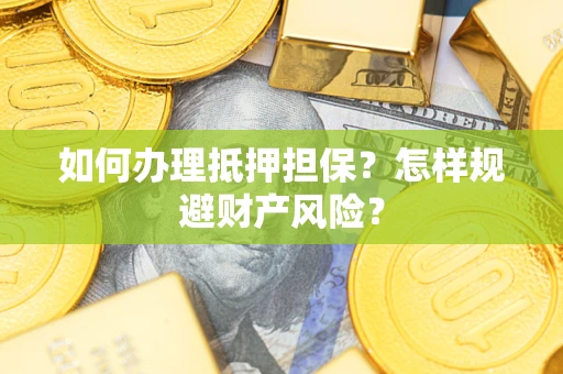 武汉如何办理抵押担保？怎样规避财产风险？