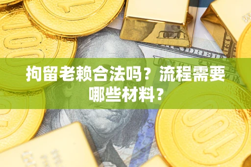 武汉拘留老赖合法吗？流程需要哪些材料？