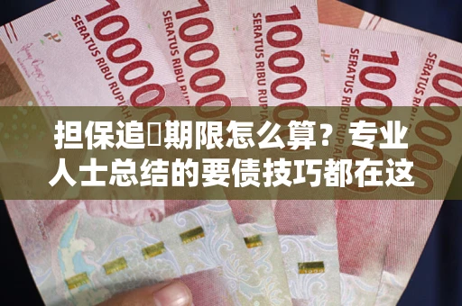 武汉担保追償期限怎么算？专业人士总结的要债技巧都在这里了