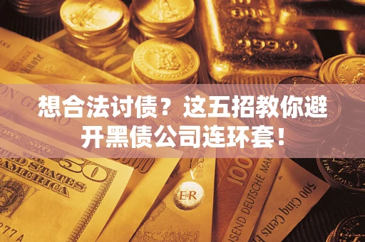 武汉想合法讨债？这五招教你避开黑债公司连环套！