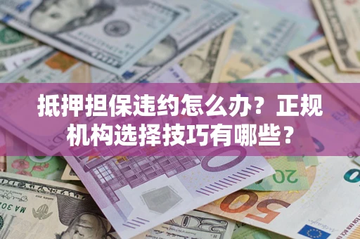 武汉抵押担保违约怎么办？正规机构选择技巧有哪些？