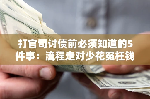 武汉打官司讨债前必须知道的5件事：流程走对少花冤枉钱