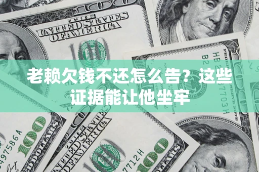 武汉老赖欠钱不还怎么告？这些证据能让他坐牢