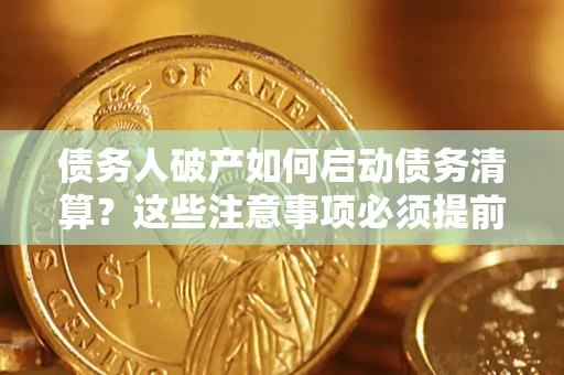 武汉债务人破产如何启动债务清算？这些注意事项必须提前知道