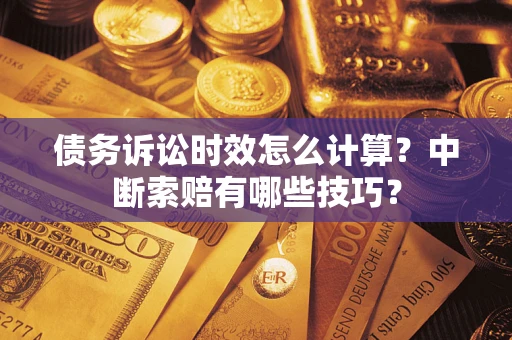 武汉债务诉讼时效怎么计算？中断索赔有哪些技巧？