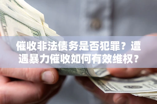 武汉催收非法债务是否犯罪？遭遇暴力催收如何有效维权？