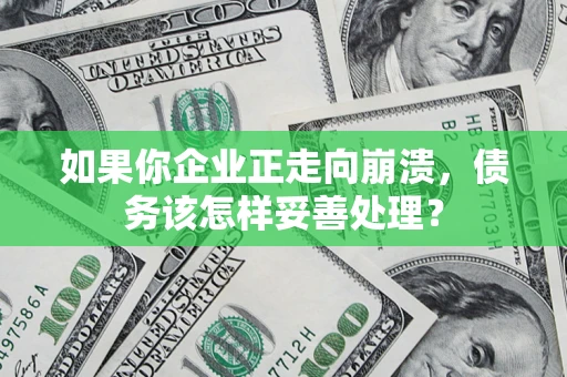 武汉如果你企业正走向崩溃，债务该怎样妥善处理？