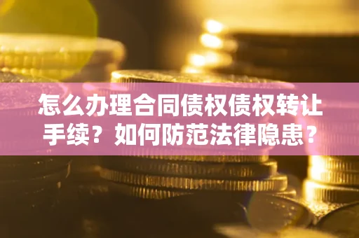 武汉怎么办理合同债权债权转让手续？如何防范法律隐患？