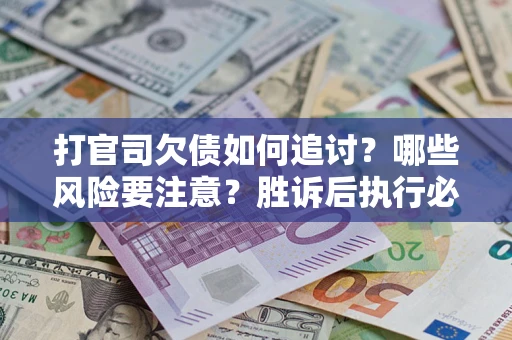 武汉打官司欠债如何追讨？哪些风险要注意？胜诉后执行必看！