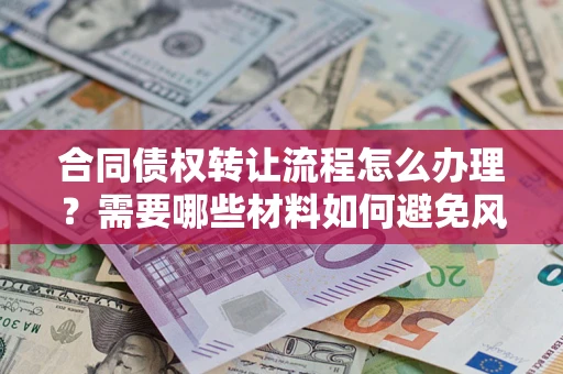 武汉合同债权转让流程怎么办理？需要哪些材料如何避免风险？