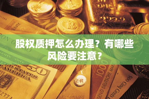 武汉股权质押怎么办理？有哪些风险要注意？