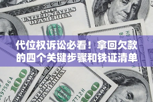 武汉代位权诉讼必看！拿回欠款的四个关键步骤和铁证清单