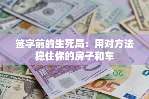 武汉签字前的生死局：用对方法稳住你的房子和车