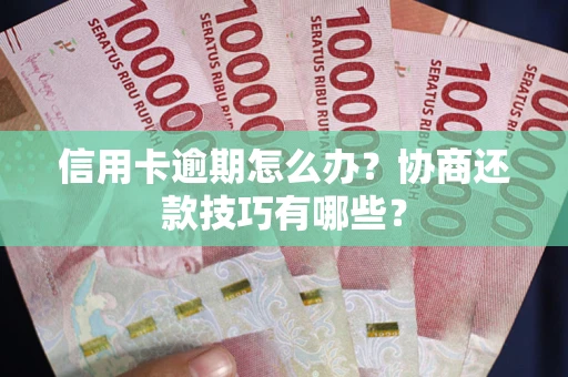 武汉信用卡逾期怎么办？协商还款技巧有哪些？