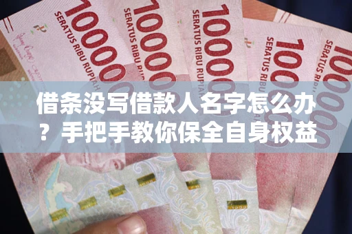 武汉借条没写借款人名字怎么办？手把手教你保全自身权益