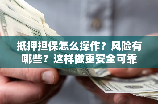 武汉抵押担保怎么操作？风险有哪些？这样做更安全可靠
