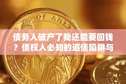 武汉债务人破产了我还能要回钱？债权人必知的追债陷阱与破局之道