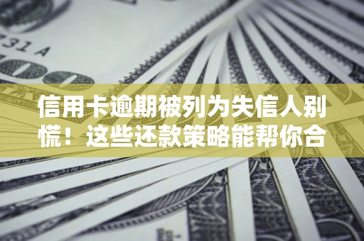 武汉信用卡逾期被列为失信人别慌！这些还款策略能帮你合法止损